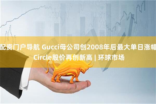 配资门户导航 Gucci母公司创2008年后最大单日涨幅 Circle股价再创新高 | 环球市场