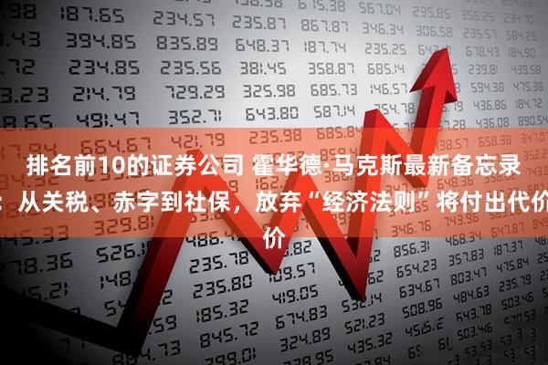 排名前10的证券公司 霍华德·马克斯最新备忘录：从关税、赤字到社保，放弃“经济法则”将付出代价