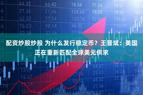 配资炒股炒股 为什么发行稳定币？王晋斌：美国正在重新匹配全球美元供求