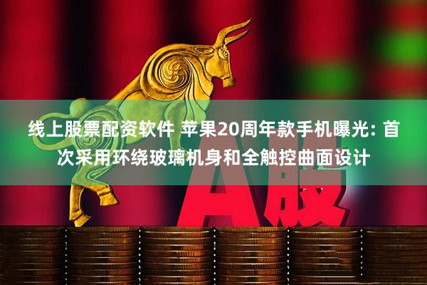 线上股票配资软件 苹果20周年款手机曝光: 首次采用环绕玻璃机身和全触控曲面设计