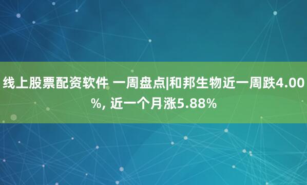 线上股票配资软件 一周盘点|和邦生物近一周跌4.00%, 近一个月涨5.88%