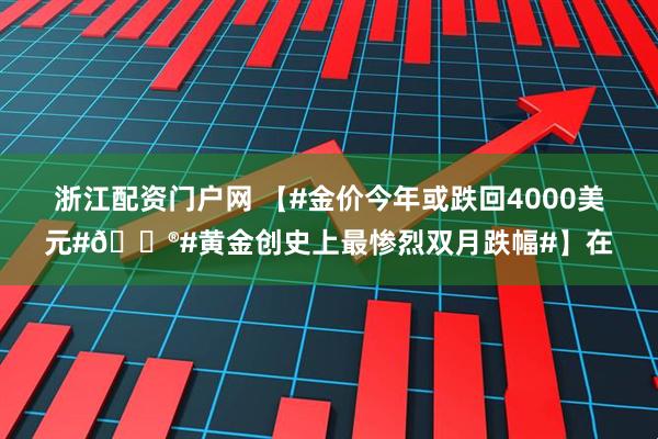 浙江配资门户网 【#金价今年或跌回4000美元#😮#黄金创史上最惨烈双月跌幅#】在