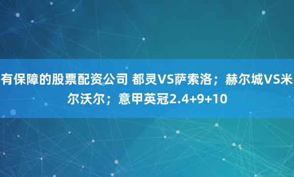 有保障的股票配资公司 都灵VS萨索洛；赫尔城VS米尔沃尔；意甲英冠2.4+9+10
